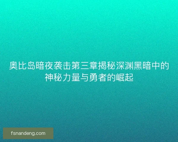奥比岛暗夜袭击第三章揭秘深渊黑暗中的神秘力量与勇者的崛起